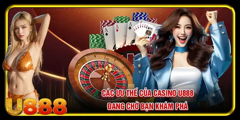 Các ưu thế của casino U888 đang chờ bạn khám phá
