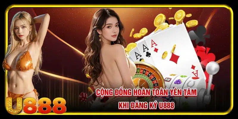 Cộng đồng hoàn toàn yên tâm khi đăng ký U888