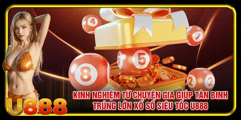 Kinh nghiệm từ chuyên gia giúp tân binh trúng lớn xổ số siêu tốc U888