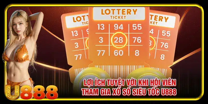 Lợi ích tuyệt vời khi hội viên tham gia xổ số siêu tốc U888 