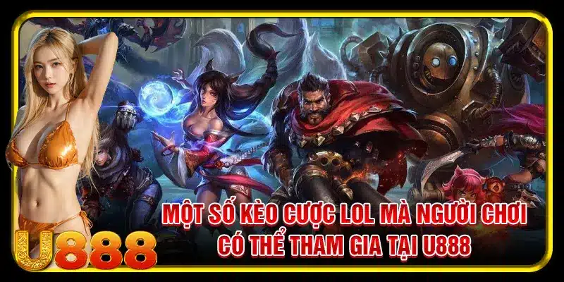 Một số kèo cược LOL mà người chơi có thể tham gia tại U888