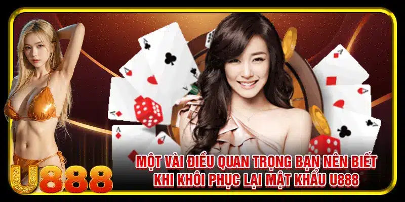 Một vài điều quan trọng bạn nên biết khi khôi phục lại mật khẩu U888