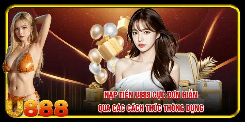 Nạp tiền U888 cực đơn giản qua các cách thức thông dụng