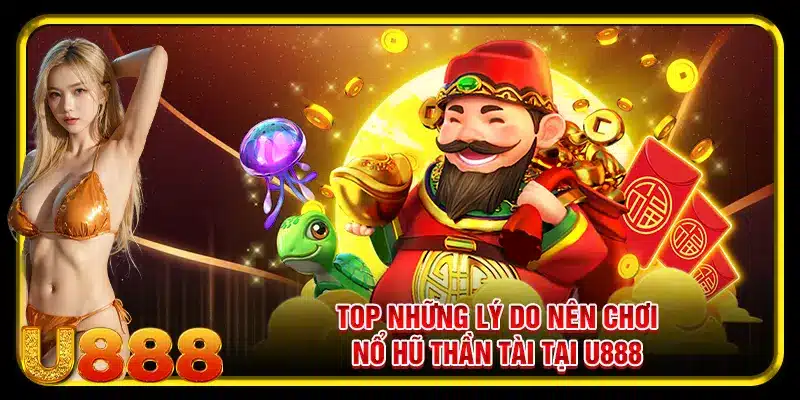 Top những lý do nên chơi nổ hũ thần tài tại U888