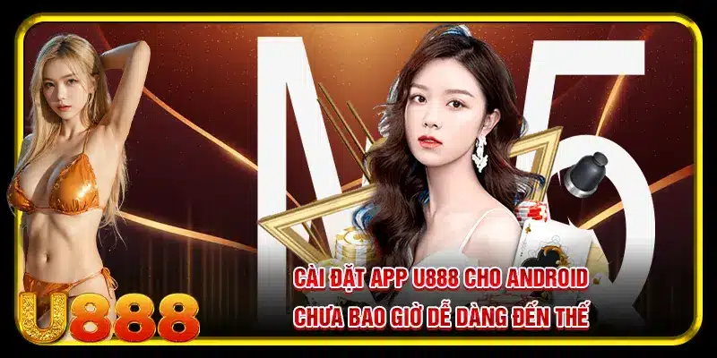 Cài đặt app U888 cho Android chưa bao giờ dễ dàng đến thế