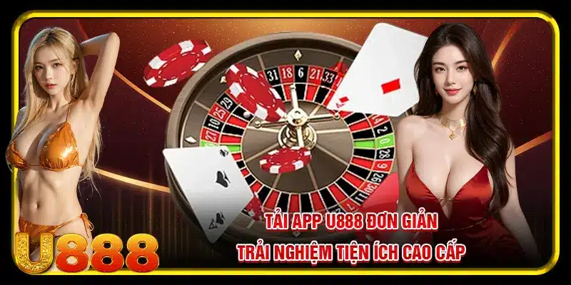 Tải app U888 đơn giản, trải nghiệm tiện ích cao cấp
